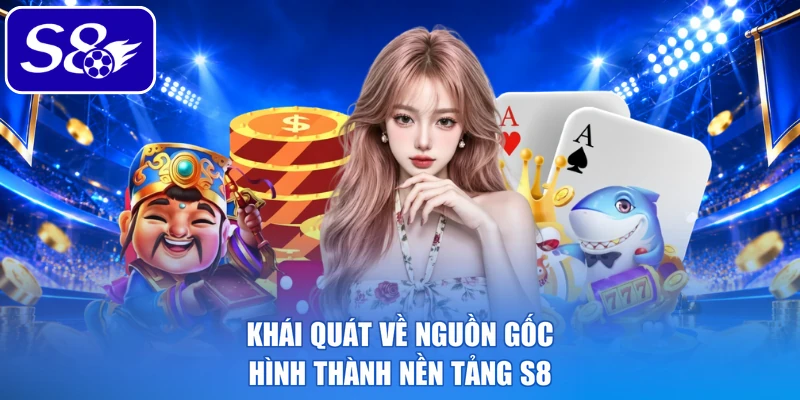 Khái quát về nguồn gốc hình thành nền tảng S8 Khái quát về nguồn gốc hình thành nền tảng S8